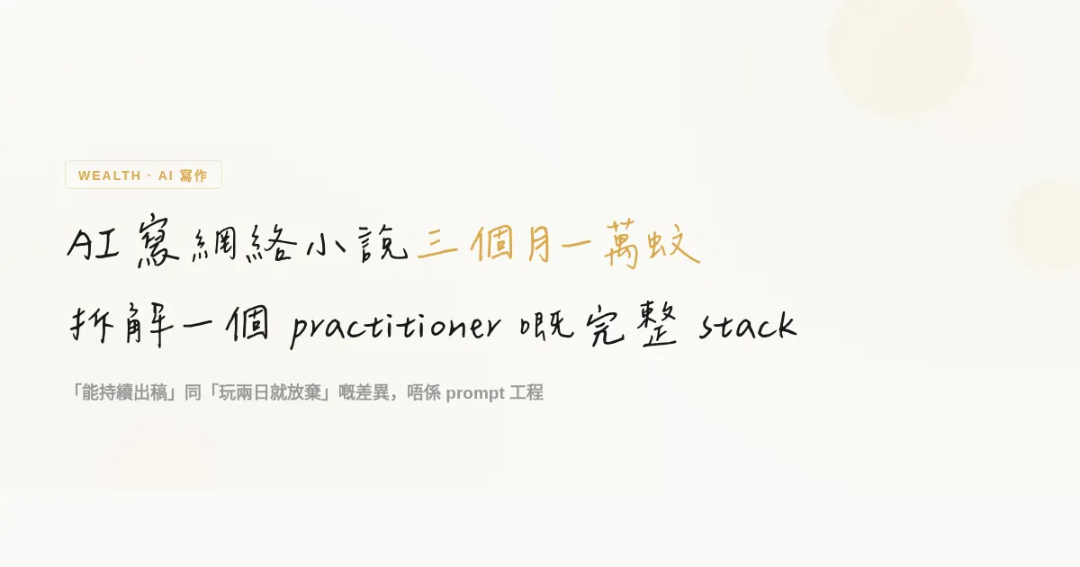 AI 寫網絡小說三個月一萬蚊：拆解一個 practitioner 嘅完整 stack