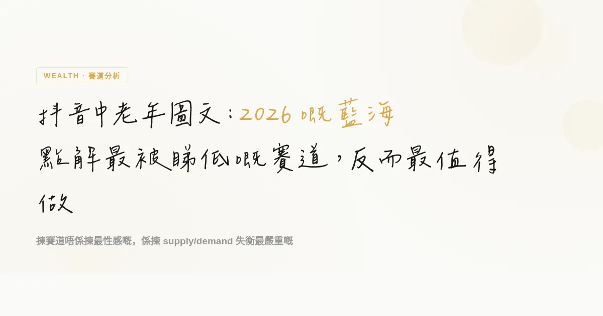 抖音中老年圖文：點解最被睇低嘅賽道，反而係 2026 嘅藍海